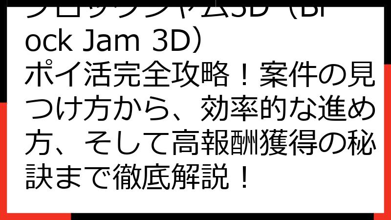 ブロックジャム3D（Block Jam 3D） ポイ活完全攻略！案件の見つけ方から、効率的な進め方、そして高報酬獲得の秘訣まで徹底解説！