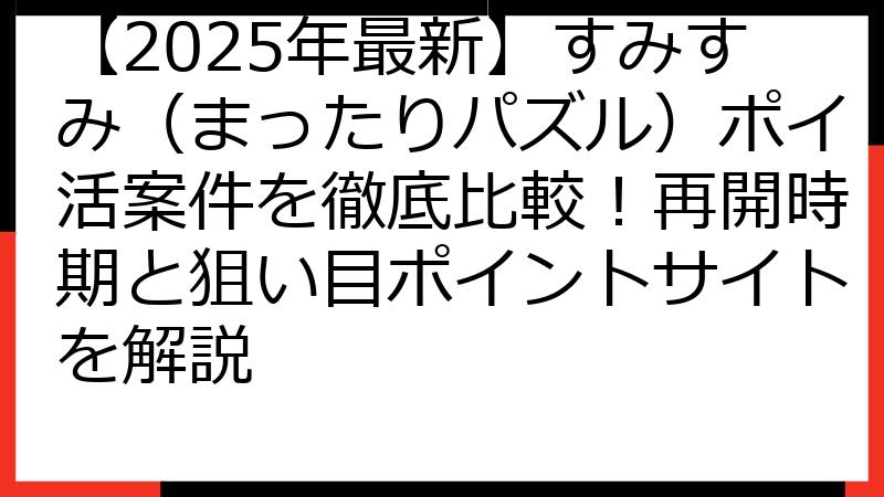 【2025年最新】すみすみ（まったりパズル）ポイ活案件を徹底比較！再開時期と狙い目ポイントサイトを解説