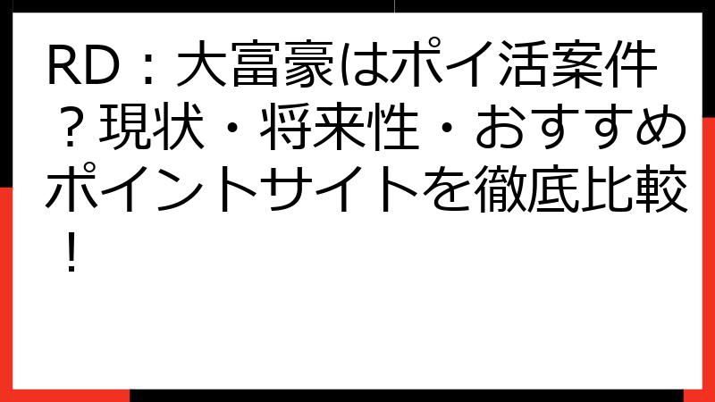 RD：大富豪はポイ活案件？現状・将来性・おすすめポイントサイトを徹底比較！