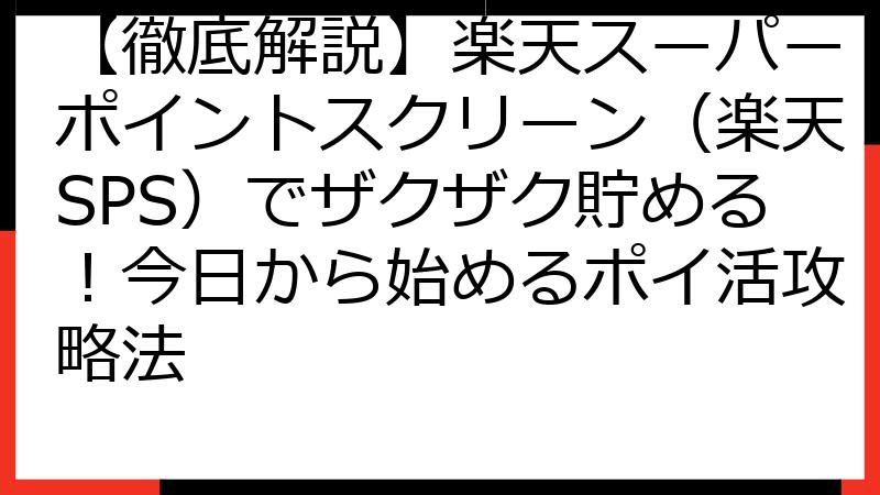 【徹底解説】楽天スーパーポイントスクリーン（楽天SPS）でザクザク貯める！今日から始めるポイ活攻略法