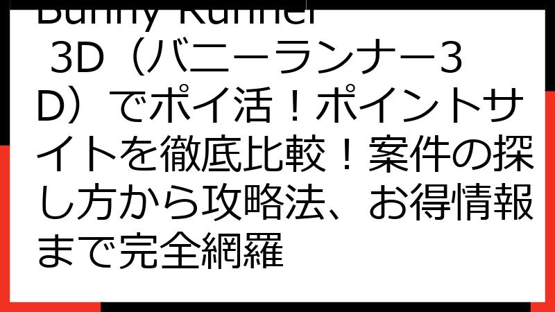 Bunny Runner 3D（バニーランナー3D）でポイ活！ポイントサイトを徹底比較！案件の探し方から攻略法、お得情報まで完全網羅