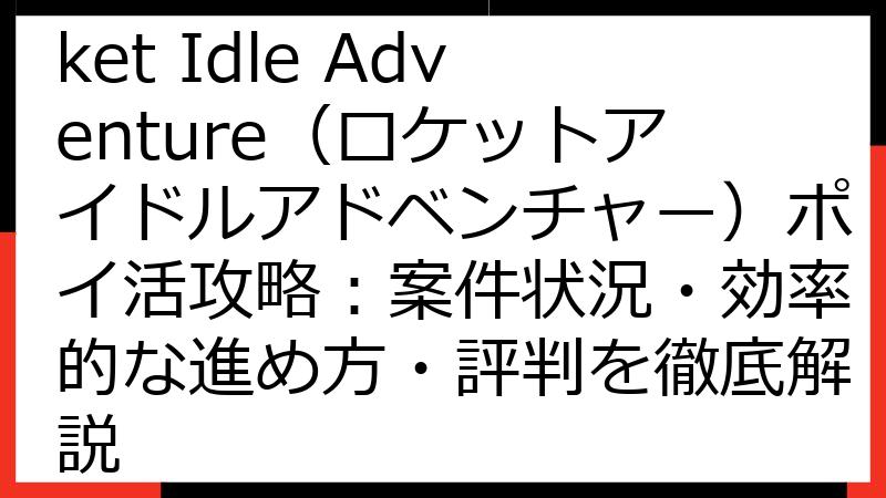 【2025年最新】Rocket Idle Adventure（ロケットアイドルアドベンチャー）ポイ活攻略：案件状況・効率的な進め方・評判を徹底解説