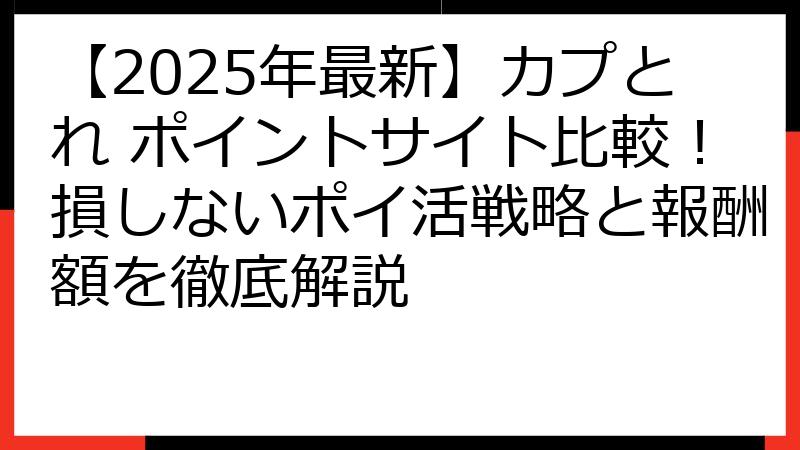 【2025年最新】カプとれ ポイントサイト比較！損しないポイ活戦略と報酬額を徹底解説