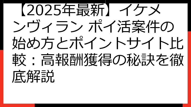 【2025年最新】イケメンヴィラン ポイ活案件の始め方とポイントサイト比較：高報酬獲得の秘訣を徹底解説
