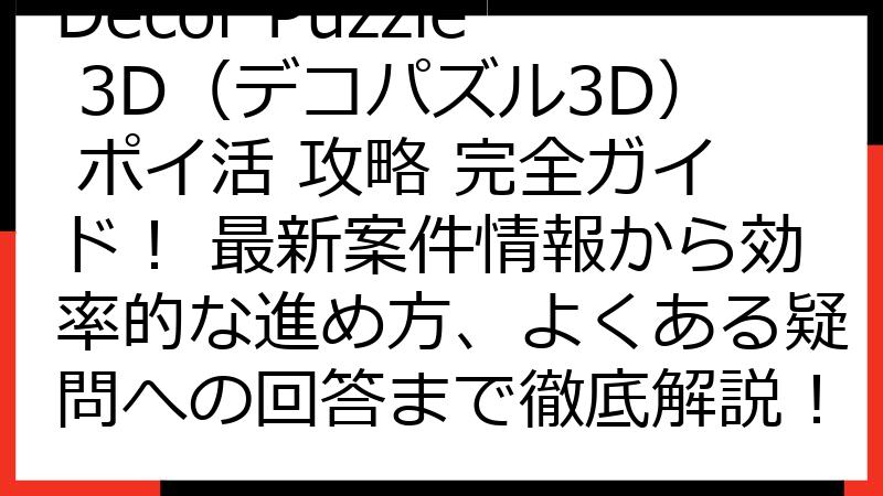 Decor Puzzle 3D（デコパズル3D） ポイ活 攻略 完全ガイド！ 最新案件情報から効率的な進め方、よくある疑問への回答まで徹底解説！