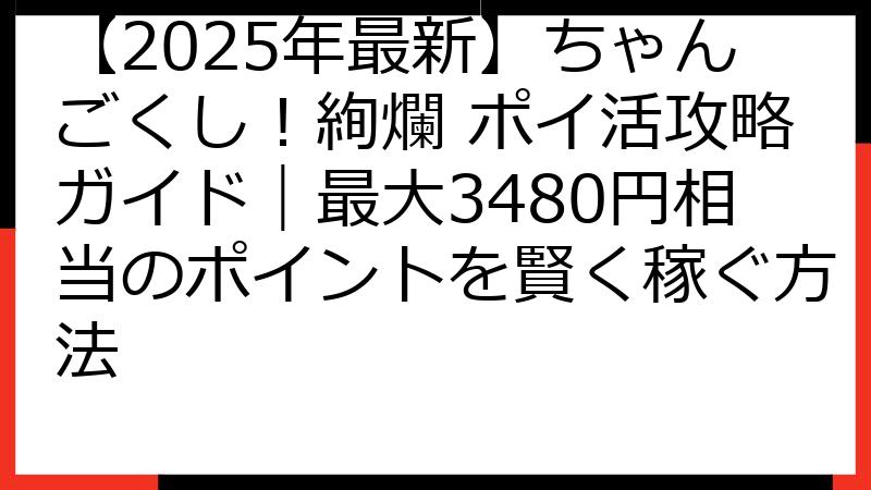 【2025年最新】ちゃんごくし！絢爛 ポイ活攻略ガイド｜最大3480円相当のポイントを賢く稼ぐ方法
