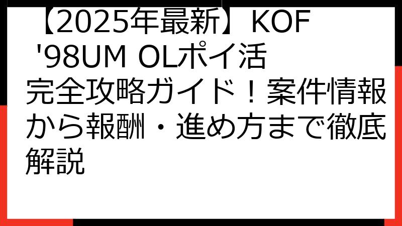 【2025年最新】KOF '98UM OLポイ活完全攻略ガイド！案件情報から報酬・進め方まで徹底解説