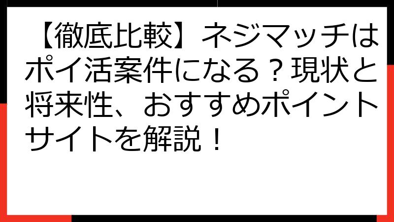 【徹底比較】ネジマッチはポイ活案件になる？現状と将来性、おすすめポイントサイトを解説！