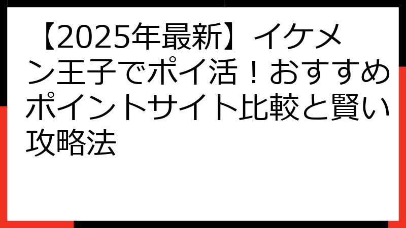 【2025年最新】イケメン王子でポイ活！おすすめポイントサイト比較と賢い攻略法
