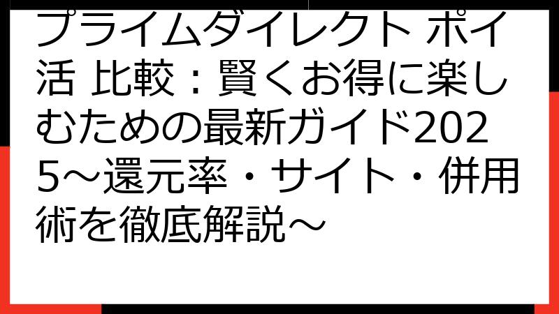 プライムダイレクト ポイ活 比較：賢くお得に楽しむための最新ガイド2025～還元率・サイト・併用術を徹底解説～