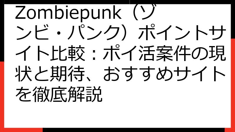 Zombiepunk（ゾンビ・パンク）ポイントサイト比較：ポイ活案件の現状と期待、おすすめサイトを徹底解説