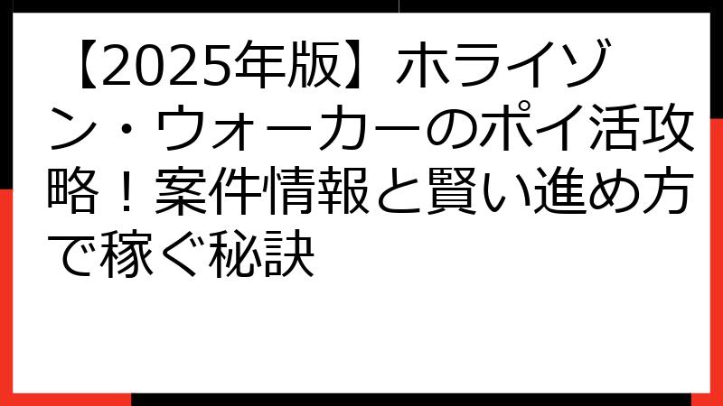 【2025年版】ホライゾン・ウォーカーのポイ活攻略！案件情報と賢い進め方で稼ぐ秘訣