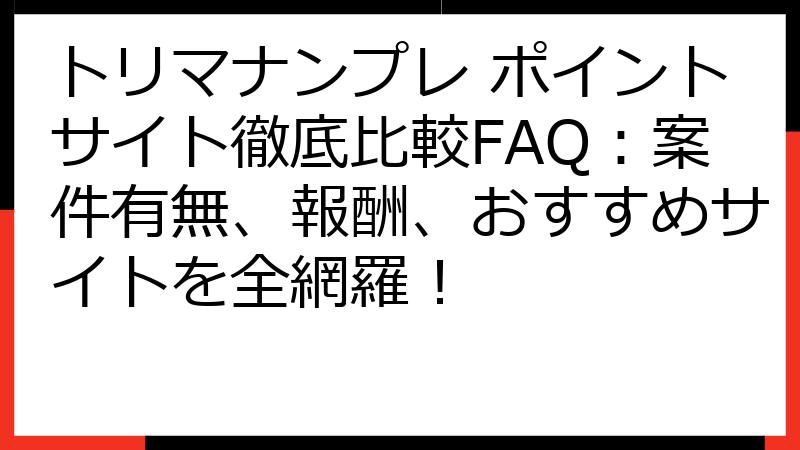 トリマナンプレ ポイントサイト徹底比較FAQ：案件有無、報酬、おすすめサイトを全網羅！