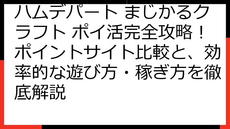 ハムデパート まじかるクラフト ポイ活完全攻略！ポイントサイト比較と、効率的な遊び方・稼ぎ方を徹底解説