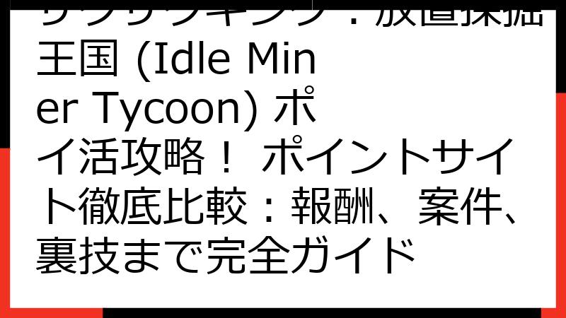 ザクザクキング：放置採掘王国 (Idle Miner Tycoon) ポイ活攻略！ ポイントサイト徹底比較：報酬、案件、裏技まで完全ガイド