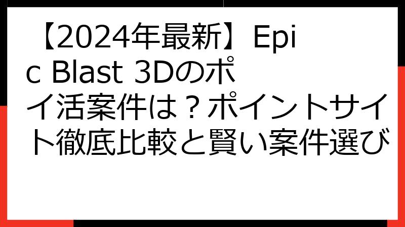 【2024年最新】Epic Blast 3Dのポイ活案件は？ポイントサイト徹底比較と賢い案件選び