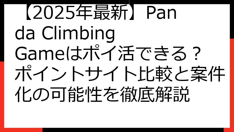 【2025年最新】Panda Climbing Gameはポイ活できる？ポイントサイト比較と案件化の可能性を徹底解説