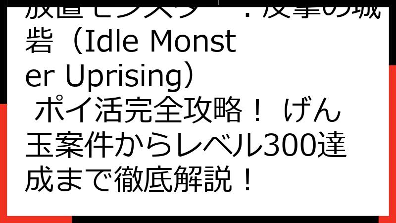 放置モンスター：反撃の城砦（Idle Monster Uprising） ポイ活完全攻略！ げん玉案件からレベル300達成まで徹底解説！