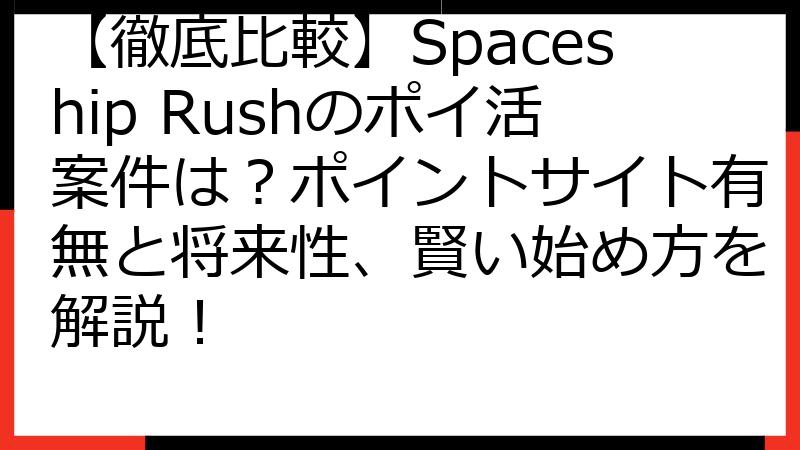 【徹底比較】Spaceship Rushのポイ活案件は？ポイントサイト有無と将来性、賢い始め方を解説！