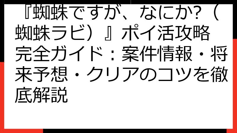 『蜘蛛ですが、なにか?（蜘蛛ラビ）』ポイ活攻略 完全ガイド：案件情報・将来予想・クリアのコツを徹底解説