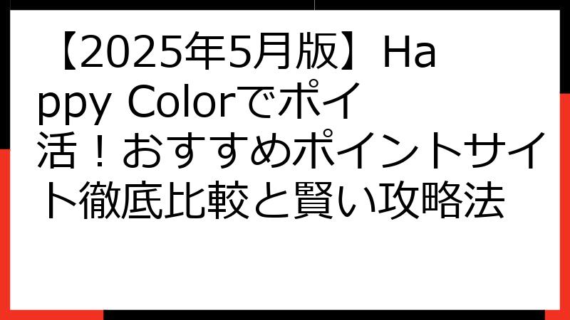 【2025年5月版】Happy Colorでポイ活！おすすめポイントサイト徹底比較と賢い攻略法