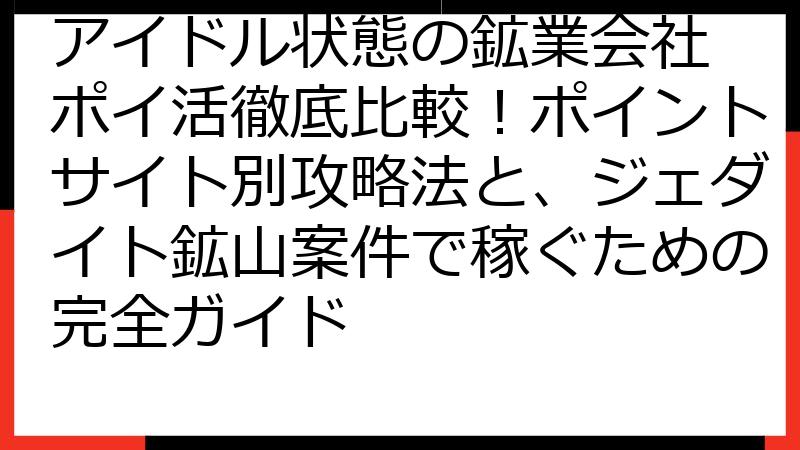 アイドル状態の鉱業会社 ポイ活徹底比較！ポイントサイト別攻略法と、ジェダイト鉱山案件で稼ぐための完全ガイド