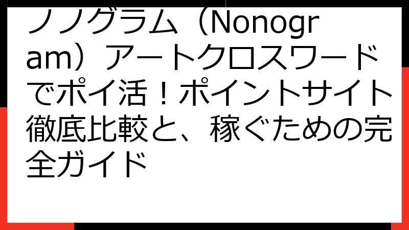 ノノグラム（Nonogram）アートクロスワードでポイ活！ポイントサイト徹底比較と、稼ぐための完全ガイド