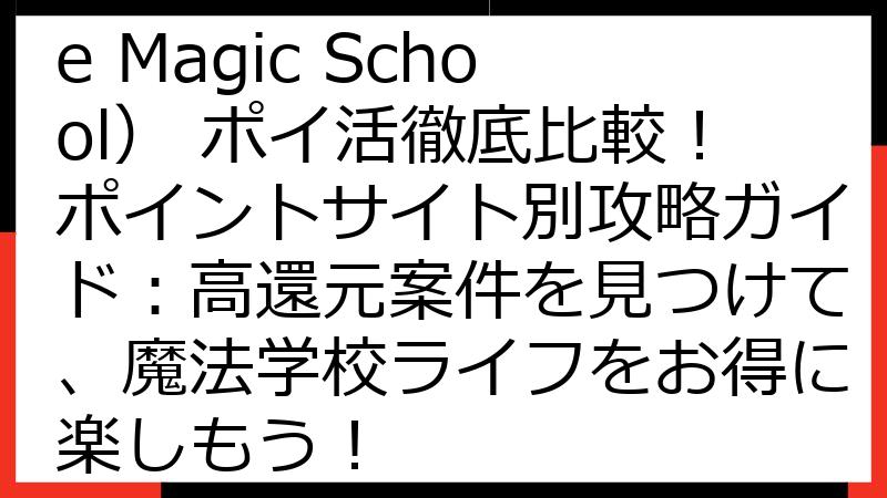 マジックスクール（Idle Magic School） ポイ活徹底比較！ポイントサイト別攻略ガイド：高還元案件を見つけて、魔法学校ライフをお得に楽しもう！
