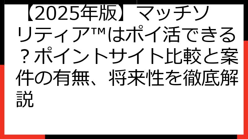【2025年版】マッチソリティア™はポイ活できる？ポイントサイト比較と案件の有無、将来性を徹底解説