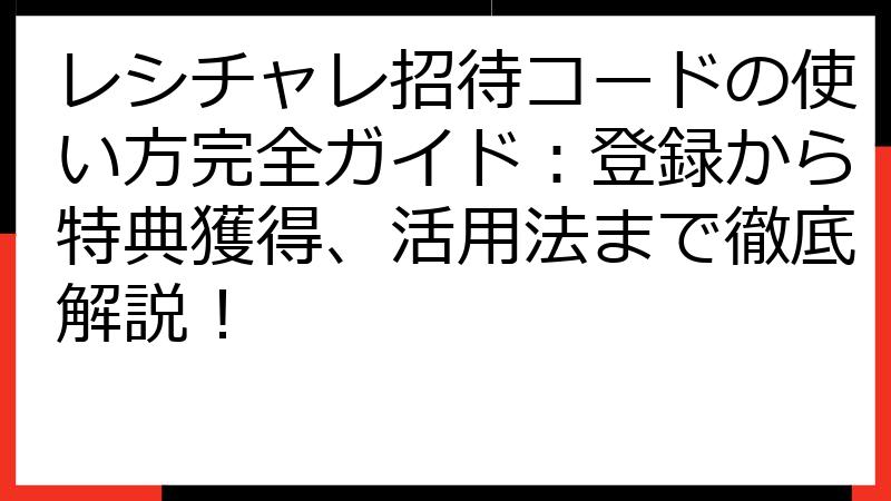 レシチャレ招待コードの使い方完全ガイド：登録から特典獲得、活用法まで徹底解説！