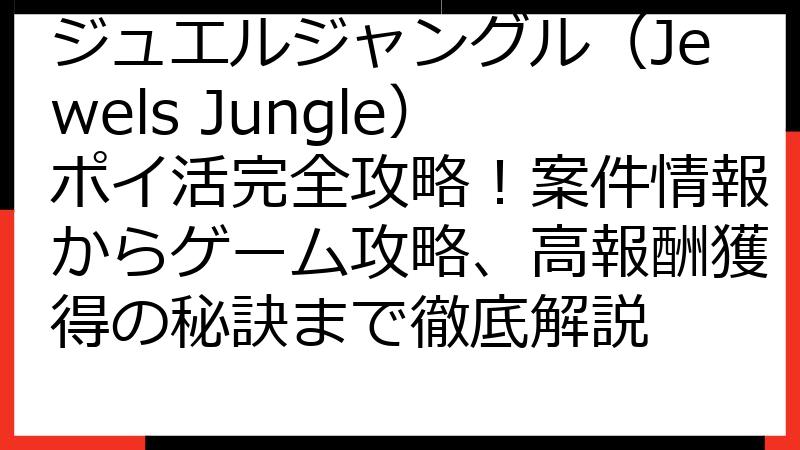 ジュエルジャングル（Jewels Jungle）ポイ活完全攻略！案件情報からゲーム攻略、高報酬獲得の秘訣まで徹底解説