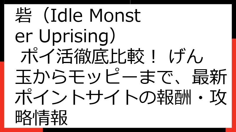 放置モンスター：反撃の城砦（Idle Monster Uprising） ポイ活徹底比較！ げん玉からモッピーまで、最新ポイントサイトの報酬・攻略情報