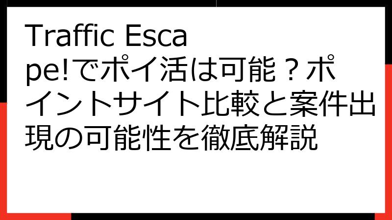 Traffic Escape!でポイ活は可能？ポイントサイト比較と案件出現の可能性を徹底解説