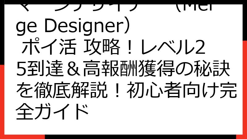 マージデザイナー（Merge Designer） ポイ活 攻略！レベル25到達＆高報酬獲得の秘訣を徹底解説！初心者向け完全ガイド