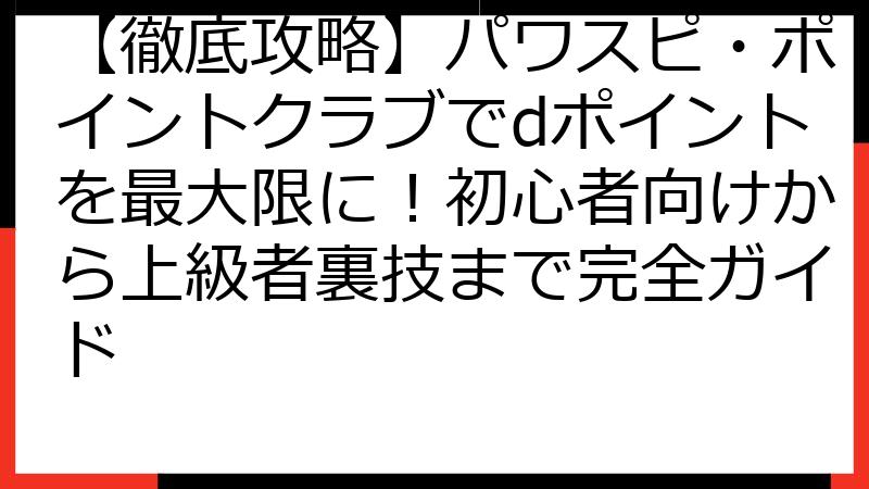 【徹底攻略】パワスピ・ポイントクラブでdポイントを最大限に！初心者向けから上級者裏技まで完全ガイド