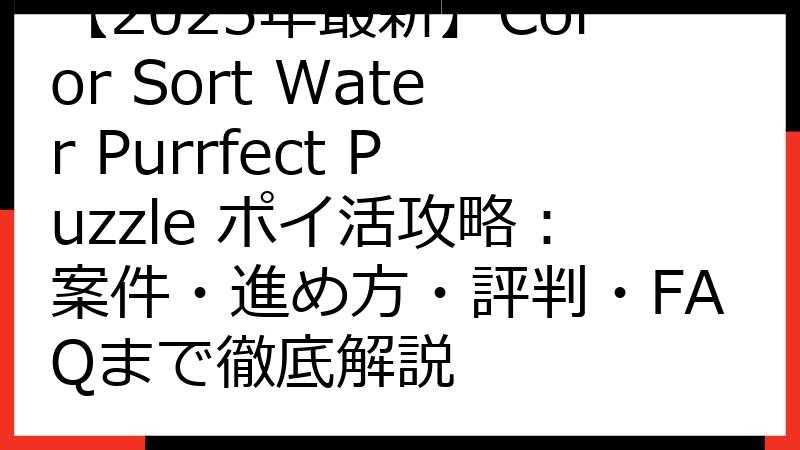 【2025年最新】Color Sort Water Purrfect Puzzle ポイ活攻略：案件・進め方・評判・FAQまで徹底解説
