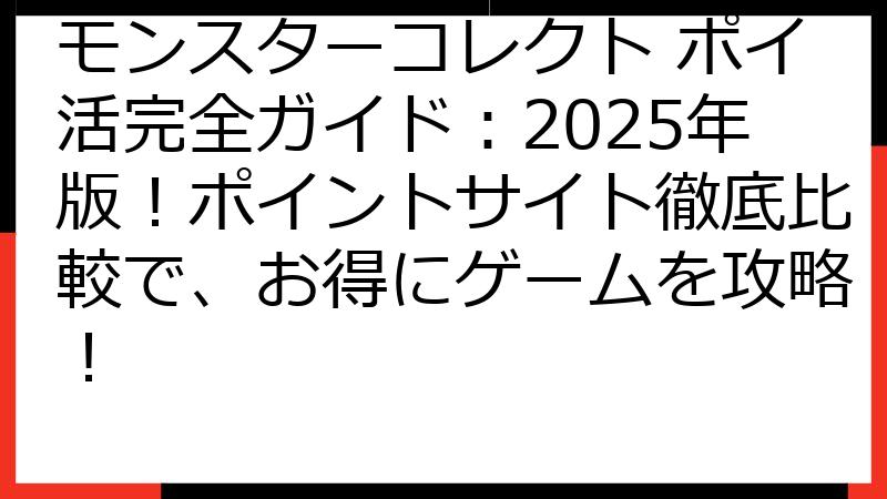 モンスターコレクト ポイ活完全ガイド：2025年版！ポイントサイト徹底比較で、お得にゲームを攻略！