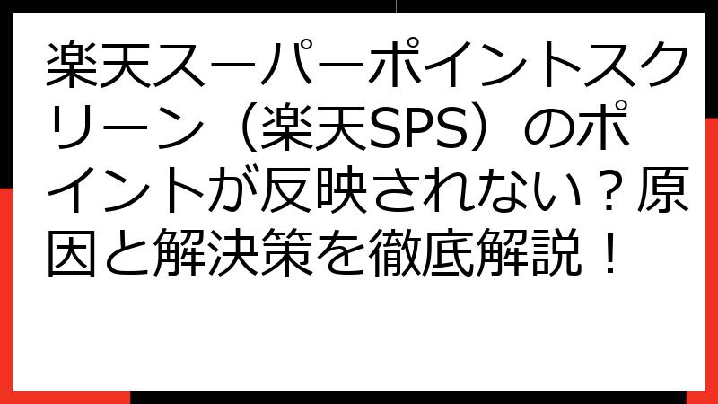 楽天スーパーポイントスクリーン（楽天SPS）のポイントが反映されない？原因と解決策を徹底解説！