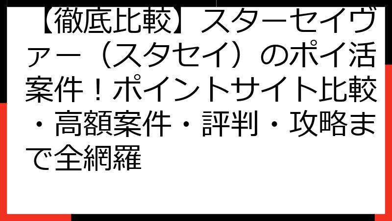 【徹底比較】スターセイヴァー（スタセイ）のポイ活案件！ポイントサイト比較・高額案件・評判・攻略まで全網羅