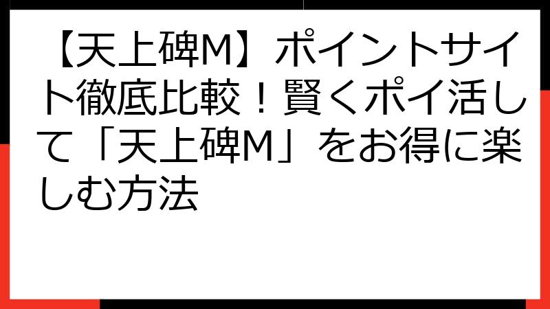 【天上碑M】ポイントサイト徹底比較！賢くポイ活して「天上碑M」をお得に楽しむ方法