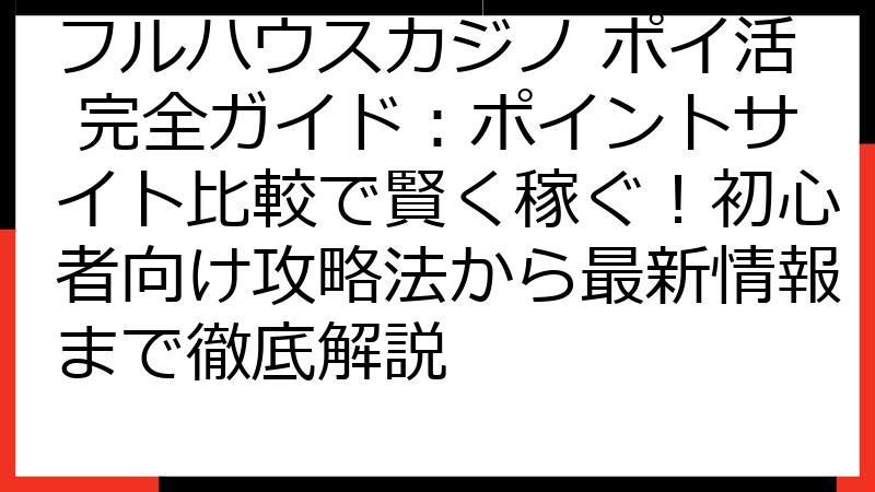 フルハウスカジノ ポイ活 完全ガイド：ポイントサイト比較で賢く稼ぐ！初心者向け攻略法から最新情報まで徹底解説