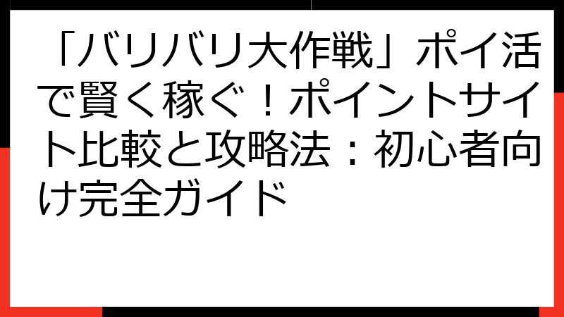 「バリバリ大作戦」ポイ活で賢く稼ぐ！ポイントサイト比較と攻略法：初心者向け完全ガイド