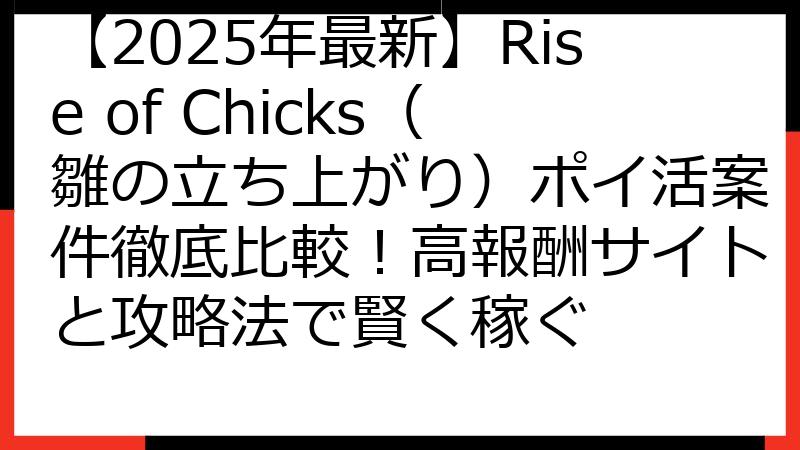 【2025年最新】Rise of Chicks（雛の立ち上がり）ポイ活案件徹底比較！高報酬サイトと攻略法で賢く稼ぐ