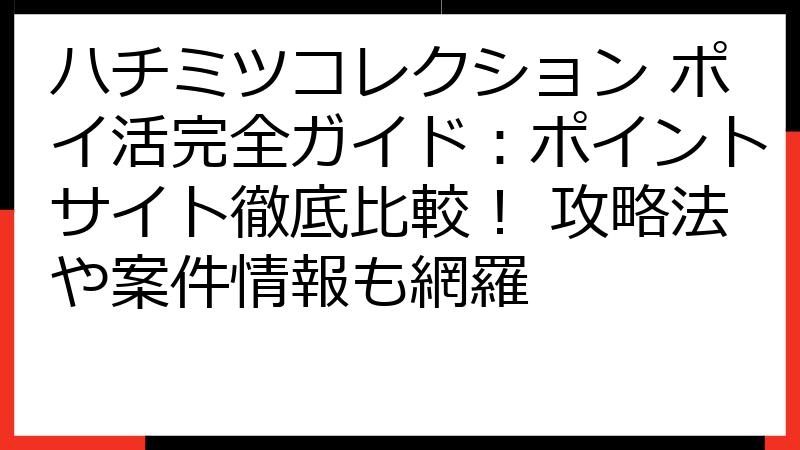 ハチミツコレクション ポイ活完全ガイド：ポイントサイト徹底比較！ 攻略法や案件情報も網羅