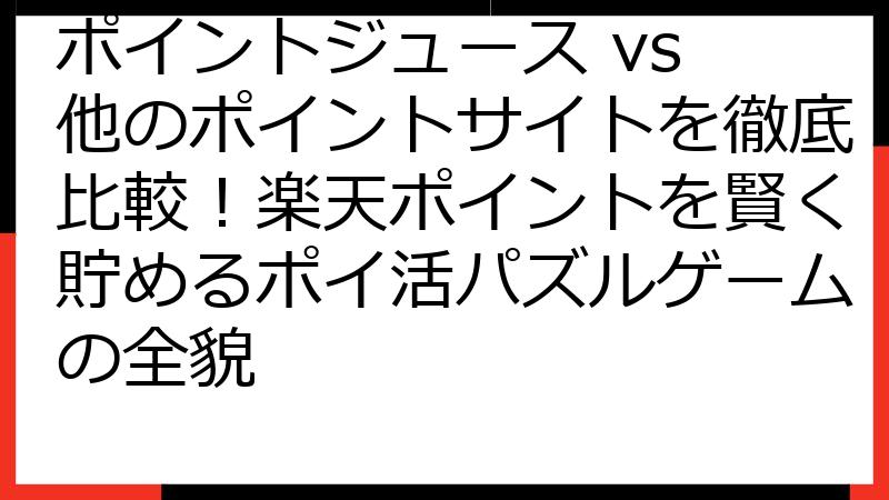 ポイントジュース vs 他のポイントサイトを徹底比較！楽天ポイントを賢く貯めるポイ活パズルゲームの全貌