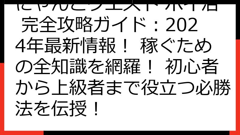にゃんこクエスト ポイ活 完全攻略ガイド：2024年最新情報！ 稼ぐための全知識を網羅！ 初心者から上級者まで役立つ必勝法を伝授！