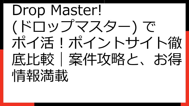 Drop Master!(ドロップマスター) でポイ活！ポイントサイト徹底比較｜案件攻略と、お得情報満載