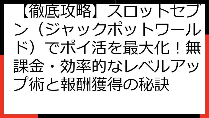 【徹底攻略】スロットセブン（ジャックポットワールド）でポイ活を最大化！無課金・効率的なレベルアップ術と報酬獲得の秘訣