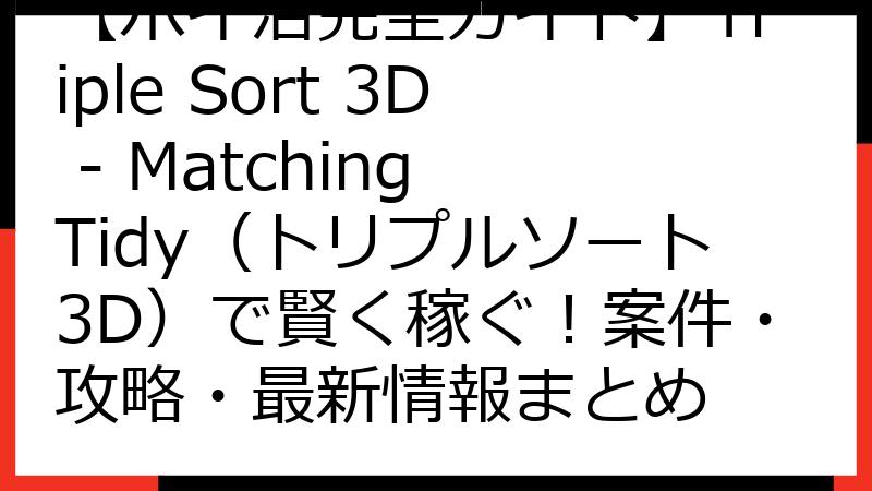 【ポイ活完全ガイド】Triple Sort 3D - Matching Tidy（トリプルソート3D）で賢く稼ぐ！案件・攻略・最新情報まとめ