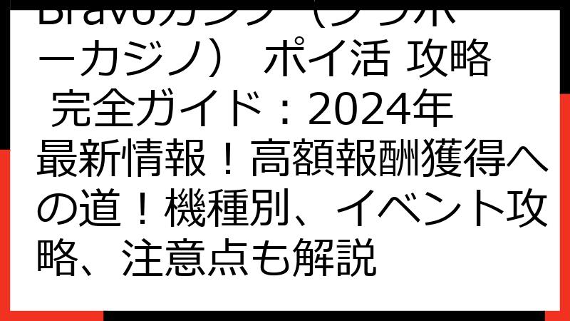 Bravoカジノ（ブラボーカジノ） ポイ活 攻略 完全ガイド：2024年最新情報！高額報酬獲得への道！機種別、イベント攻略、注意点も解説
